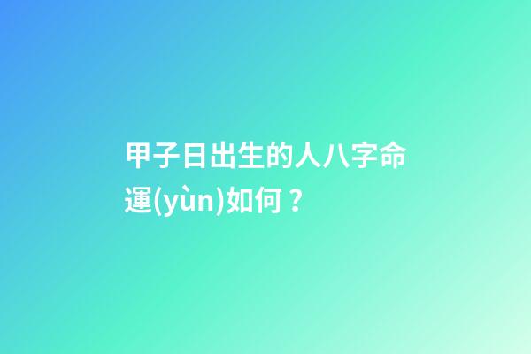甲子日出生的人八字命運(yùn)如何？